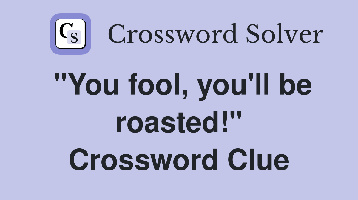"You fool, you'll be roasted!" Crossword Clue