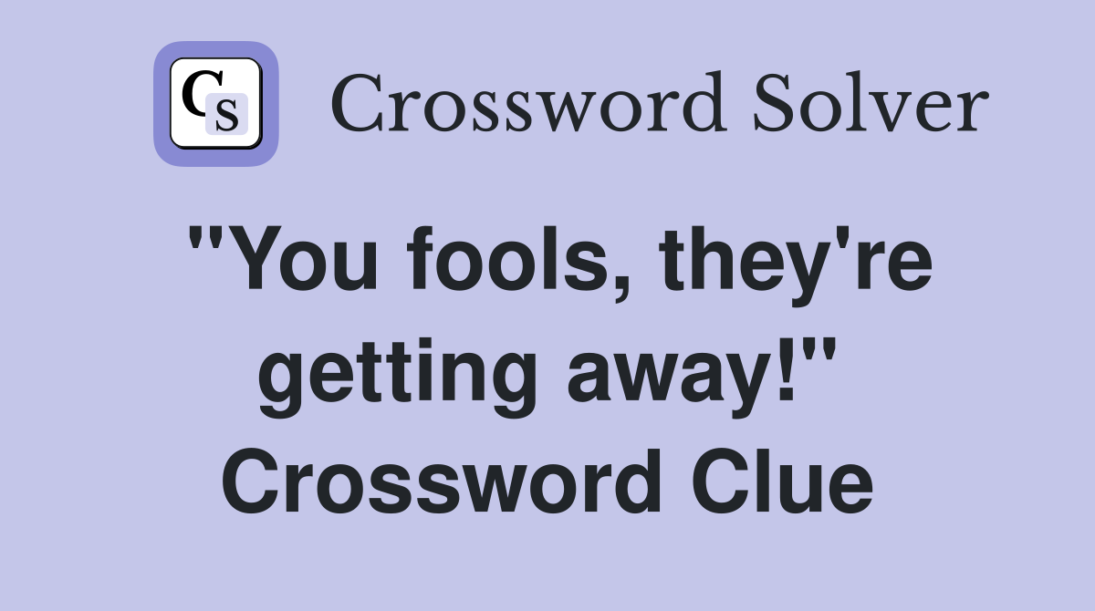 "You fools, they're getting away!" Crossword Clue