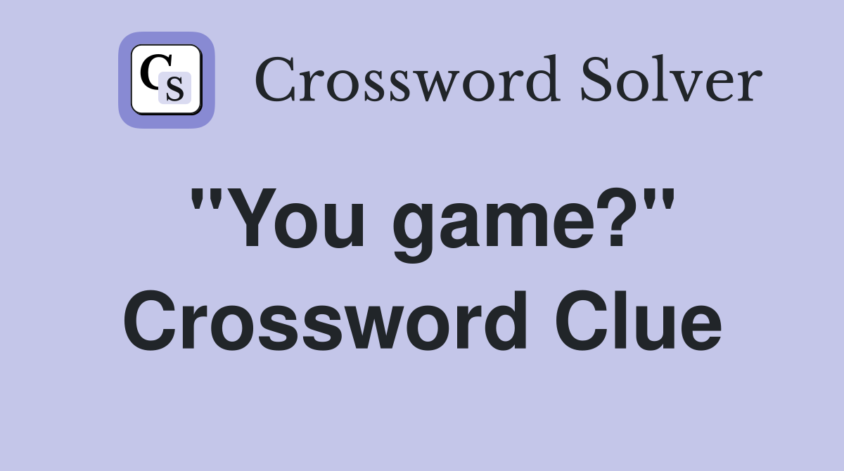 "You game?" Crossword Clue