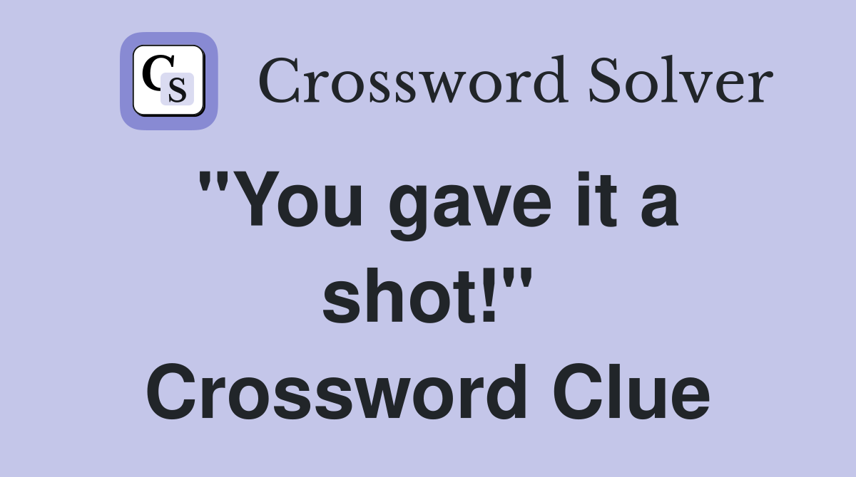 "You gave it a shot!" Crossword Clue