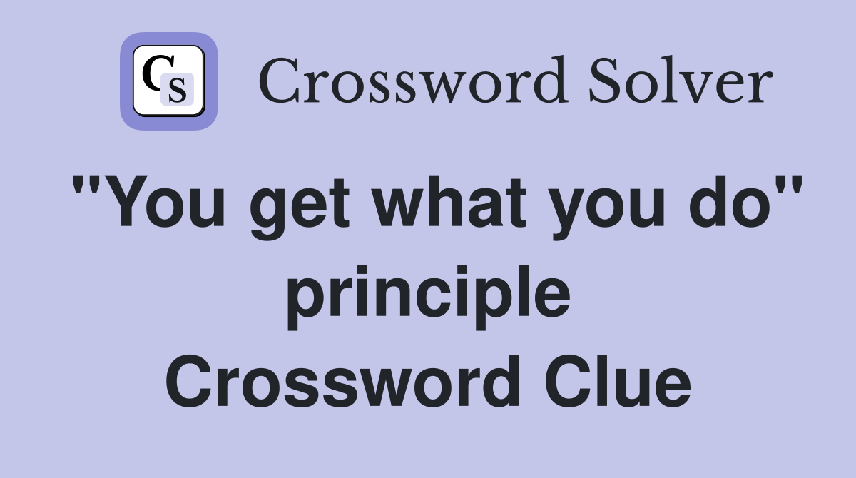 "You get what you do" principle Crossword Clue