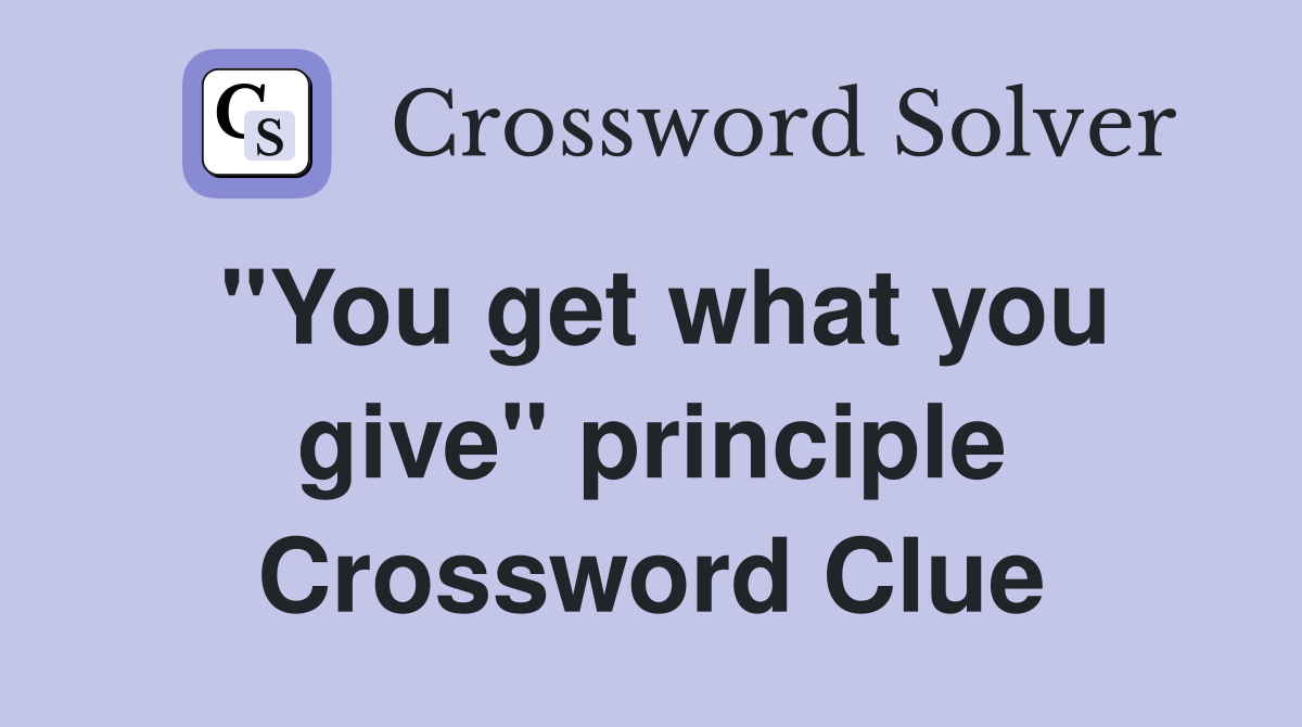 "You get what you give" principle Crossword Clue