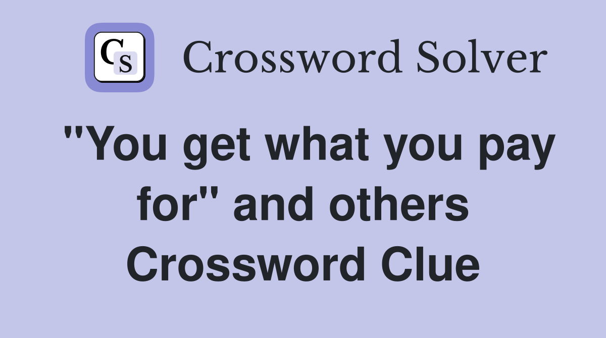 "You get what you pay for" and others Crossword Clue