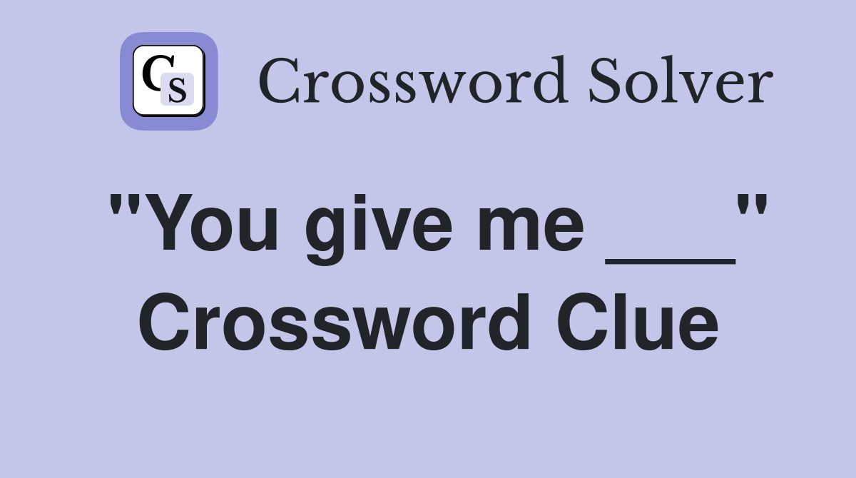 "You give me ___" Crossword Clue