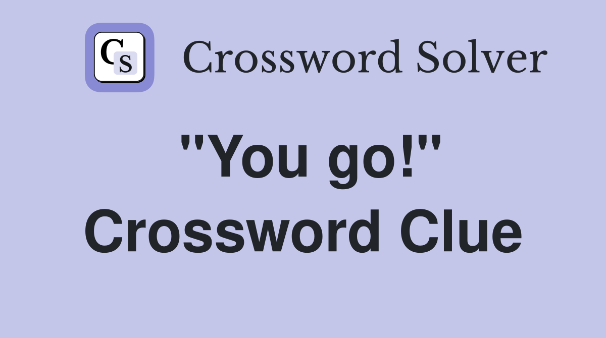 "You go!" Crossword Clue