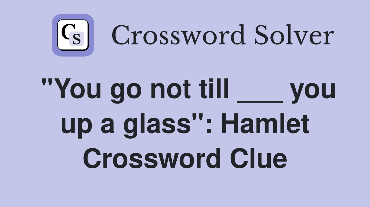 "You go not till ___ you up a glass": Hamlet Crossword Clue