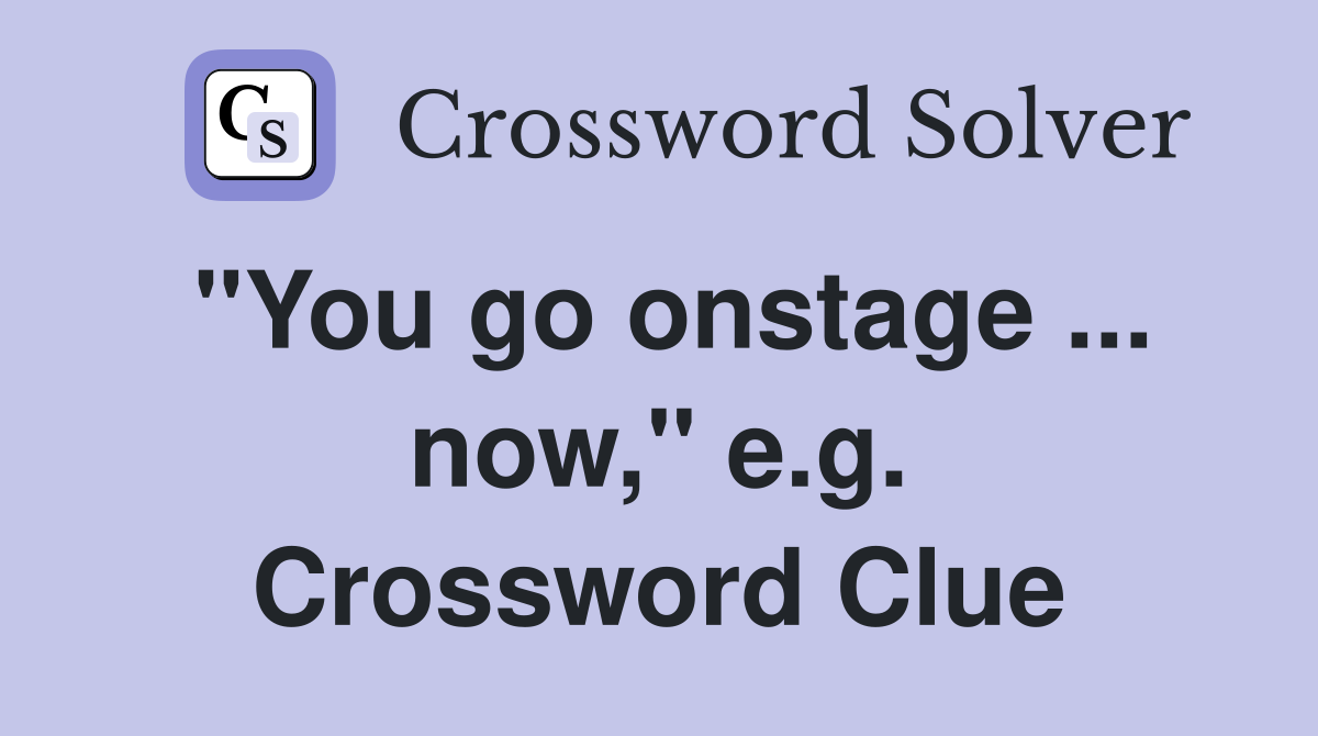 "You go onstage ... now," e.g. Crossword Clue