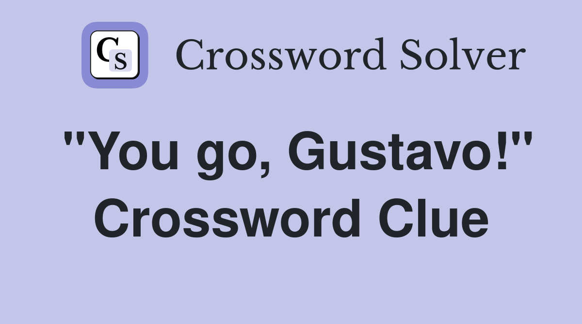 "You go, Gustavo!" Crossword Clue
