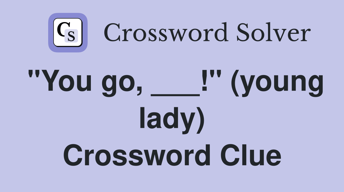 "You go, ___!" (young lady) Crossword Clue