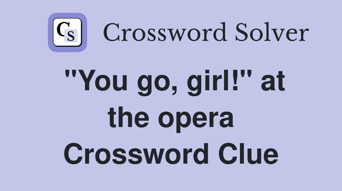 "You go, girl!" at the opera Crossword Clue