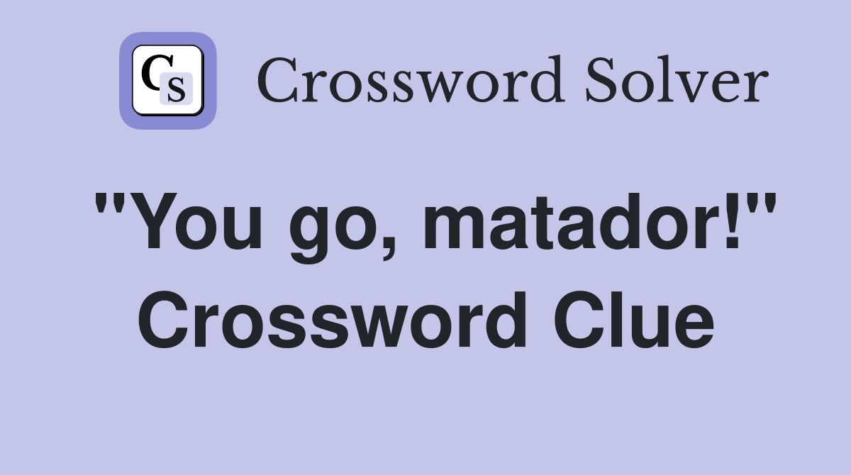 "You go, matador!" Crossword Clue