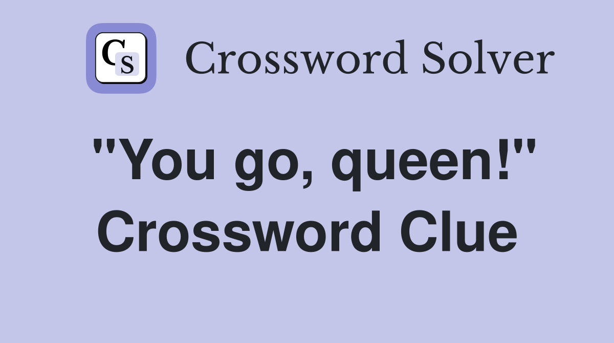 "You go, queen!" Crossword Clue