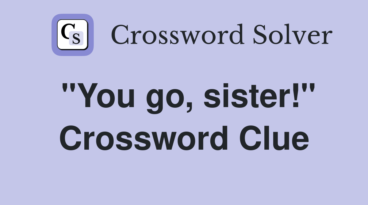 "You go, sister!" Crossword Clue