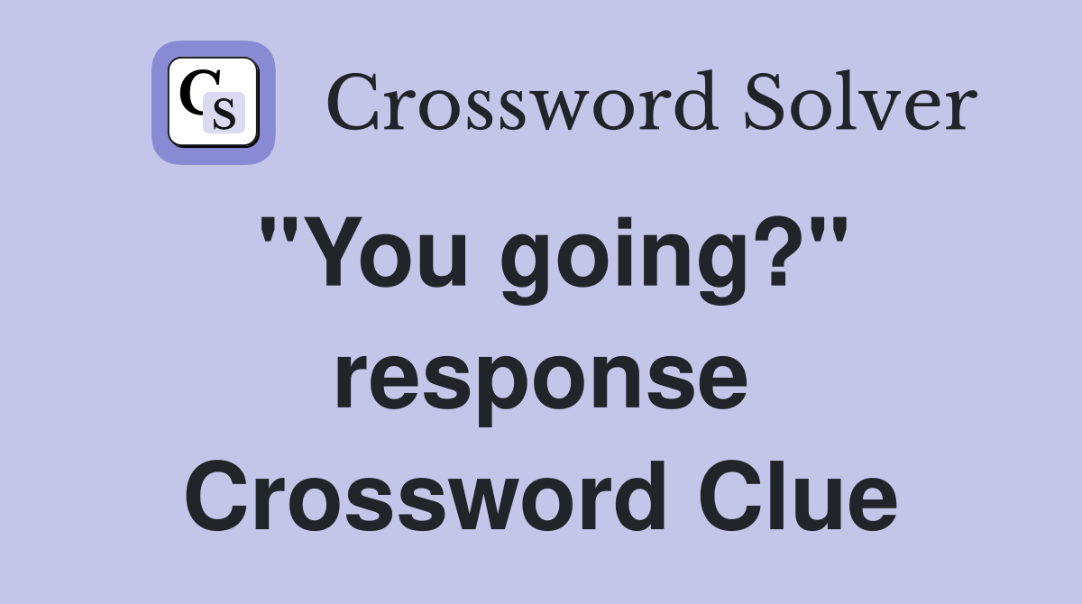 "You going?" response Crossword Clue