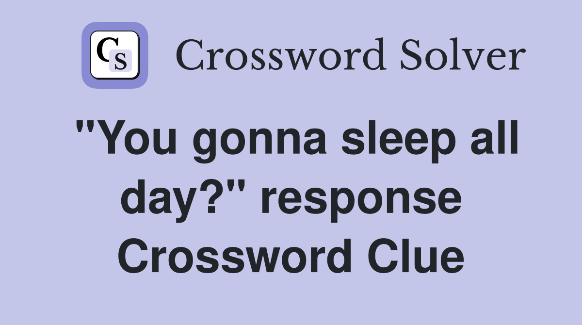 "You gonna sleep all day?" response Crossword Clue