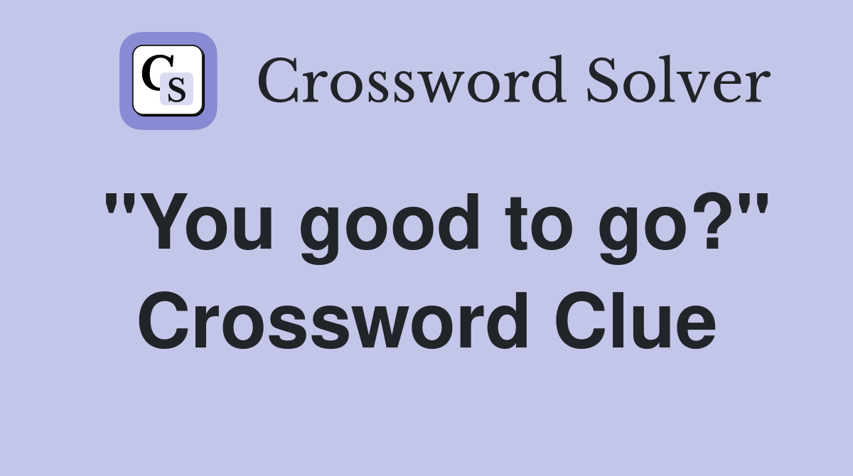 "You good to go?" Crossword Clue