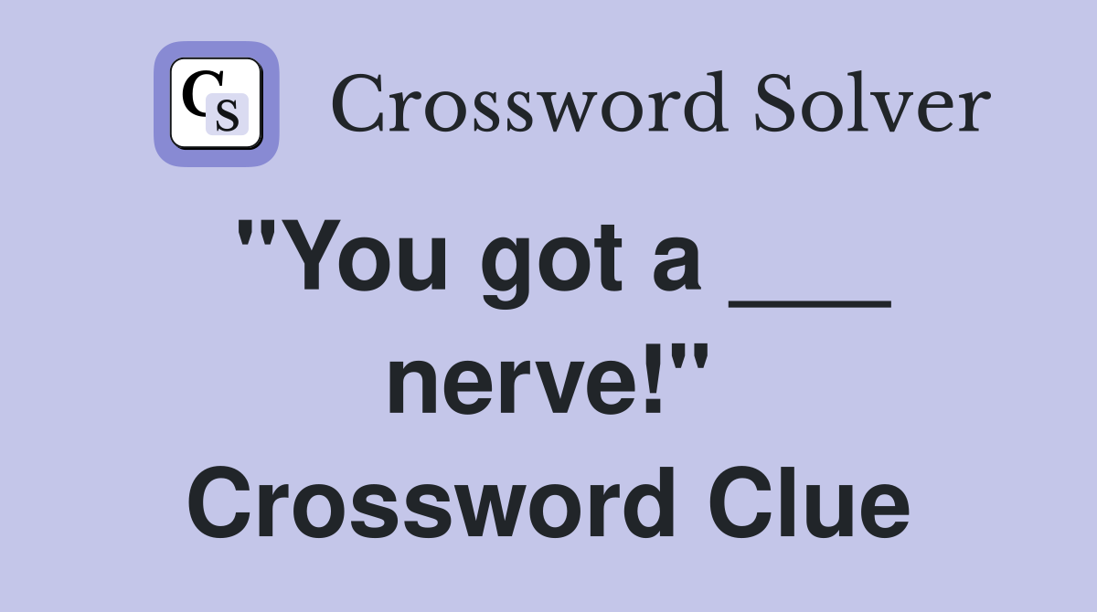 "You got a ___ nerve!" Crossword Clue