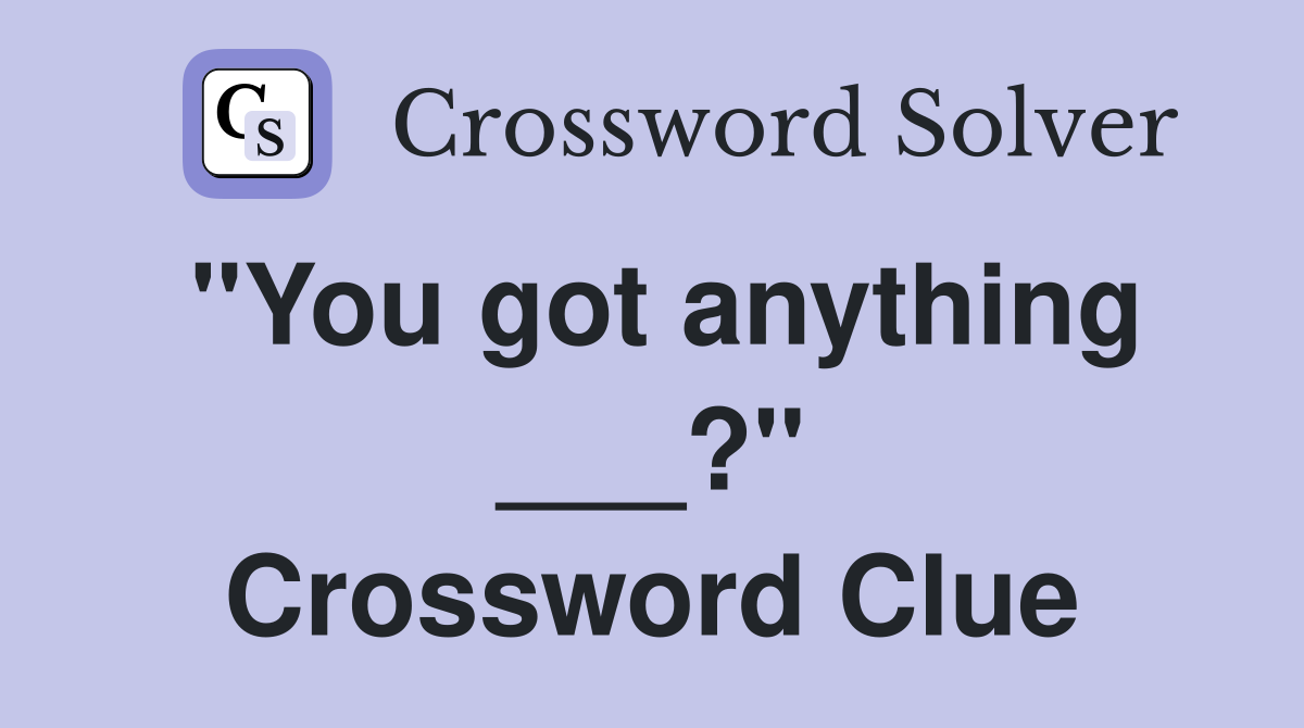 "You got anything ___?" Crossword Clue