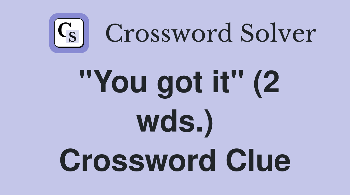 "You got it" (2 wds.) Crossword Clue