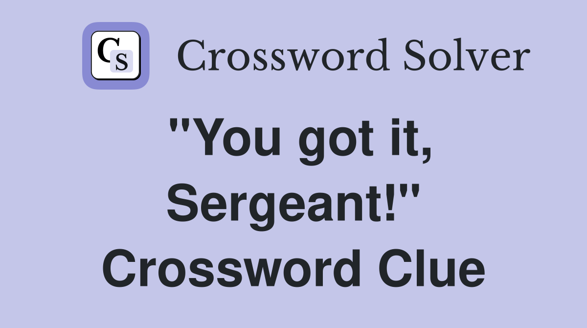 "You got it, Sergeant!" Crossword Clue