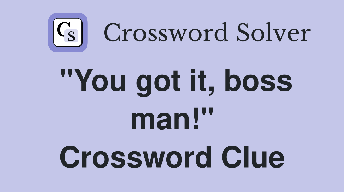 "You got it, boss man!" Crossword Clue