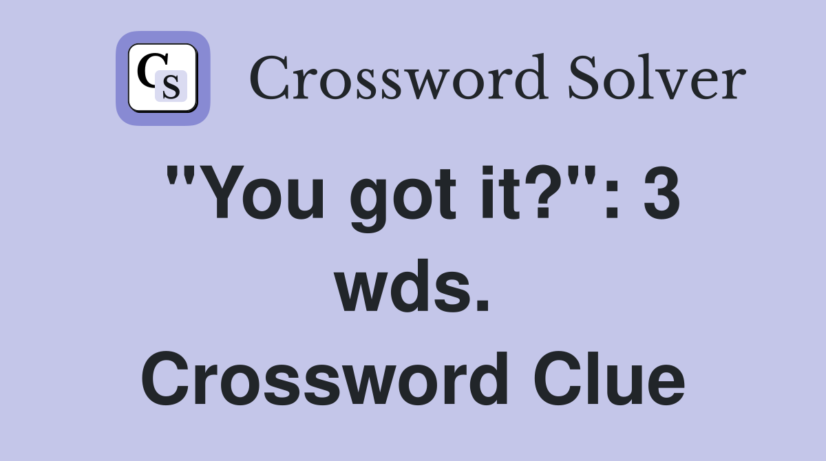 "You got it?": 3 wds. Crossword Clue