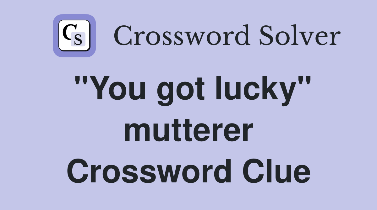"You got lucky" mutterer Crossword Clue