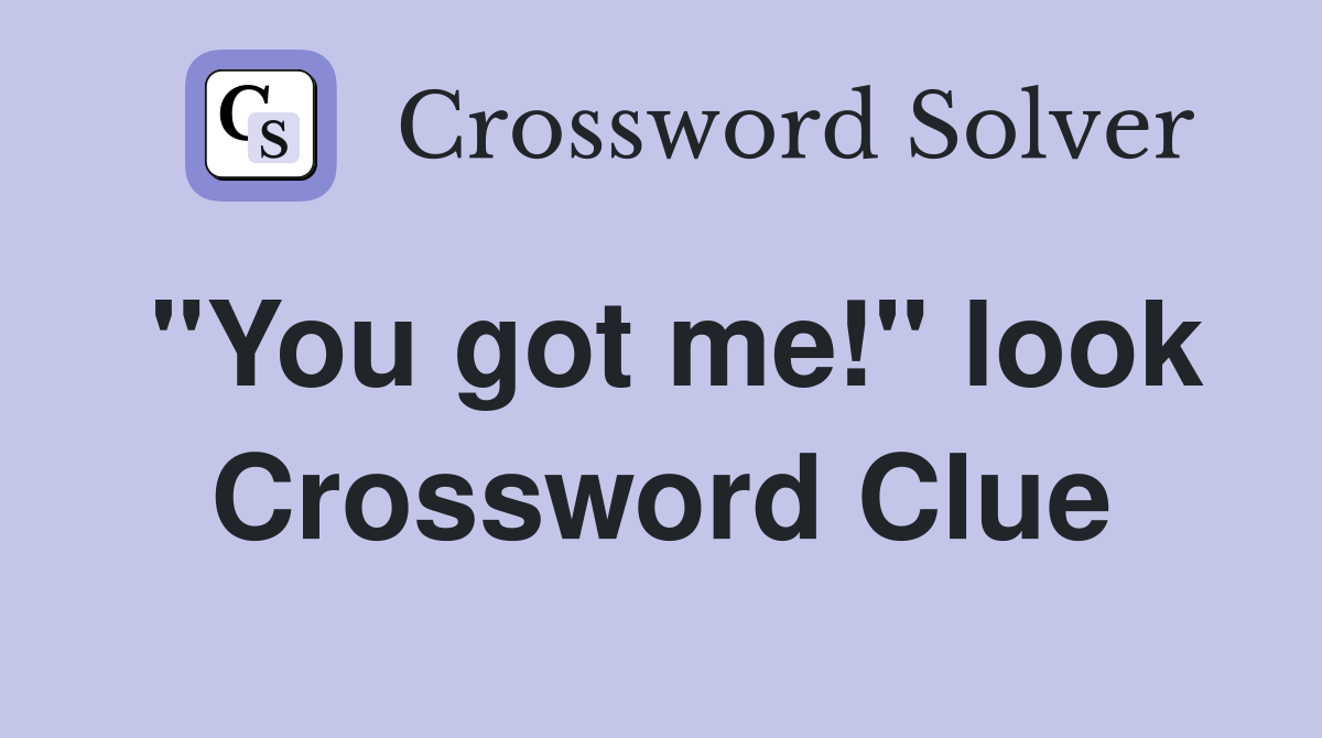 "You got me!" look Crossword Clue