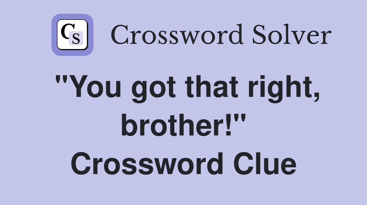 "You got that right, brother!" Crossword Clue