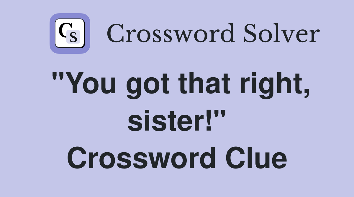 "You got that right, sister!" Crossword Clue