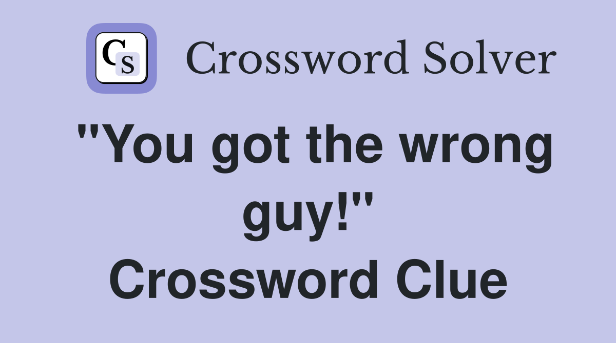 "You got the wrong guy!" Crossword Clue