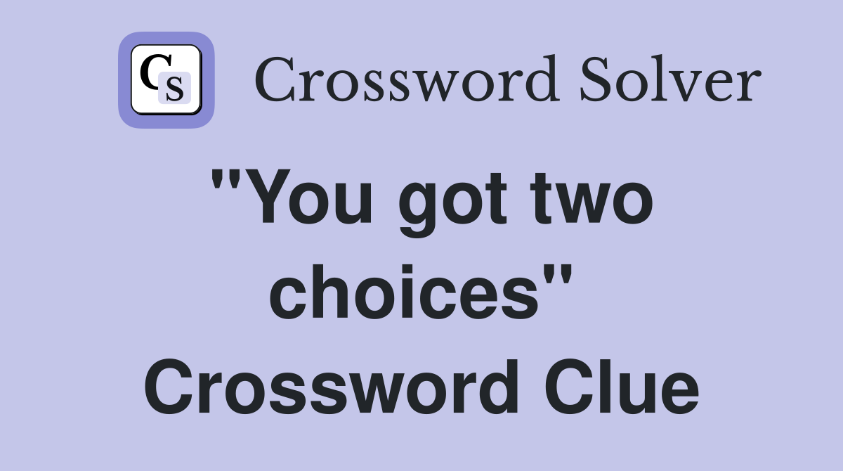 "You got two choices" Crossword Clue