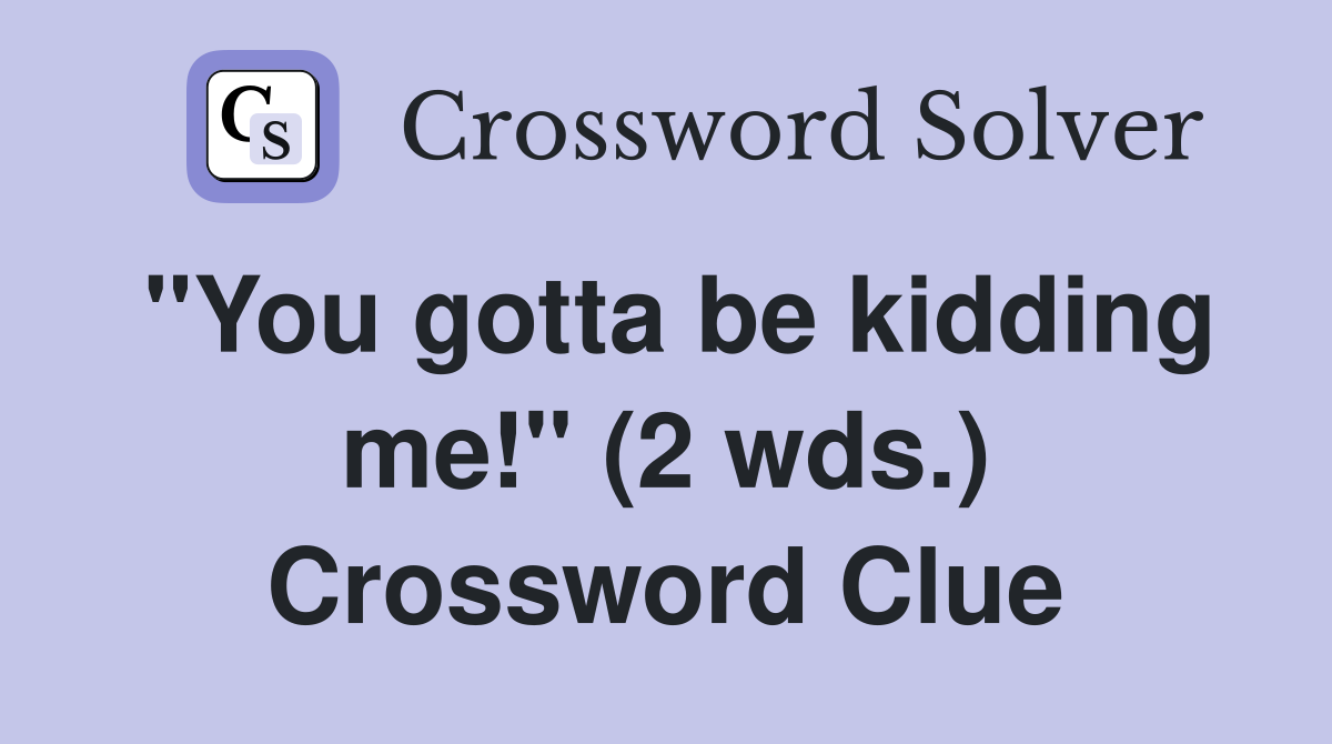 "You gotta be kidding me!" (2 wds.) Crossword Clue