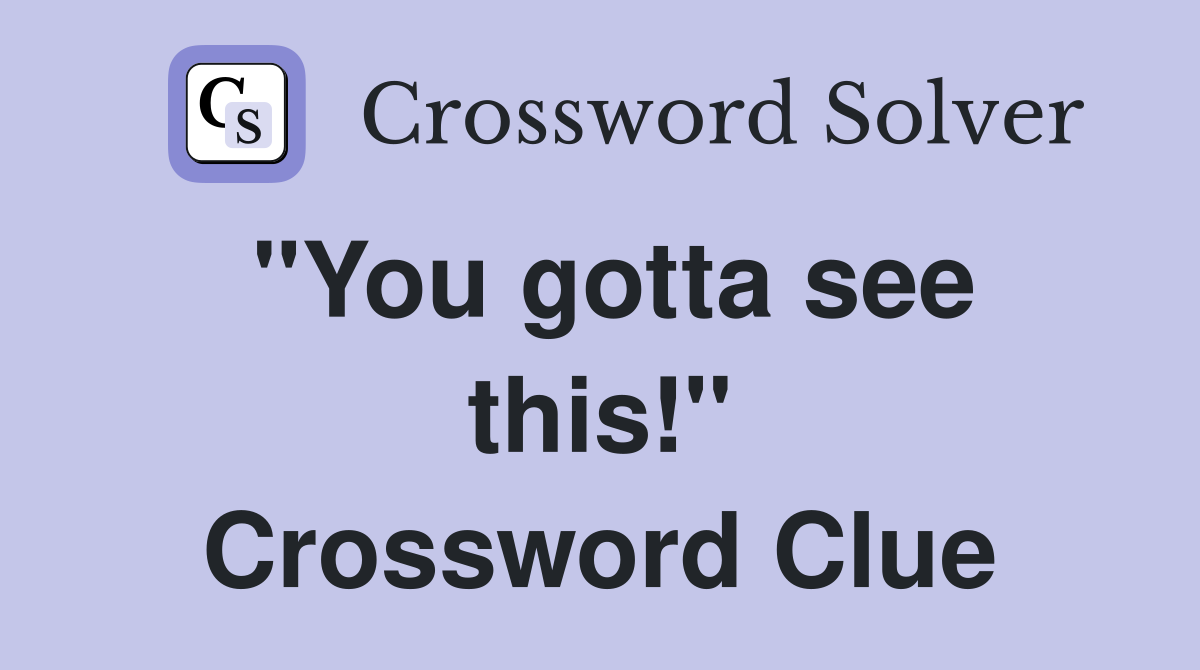"You gotta see this!" Crossword Clue