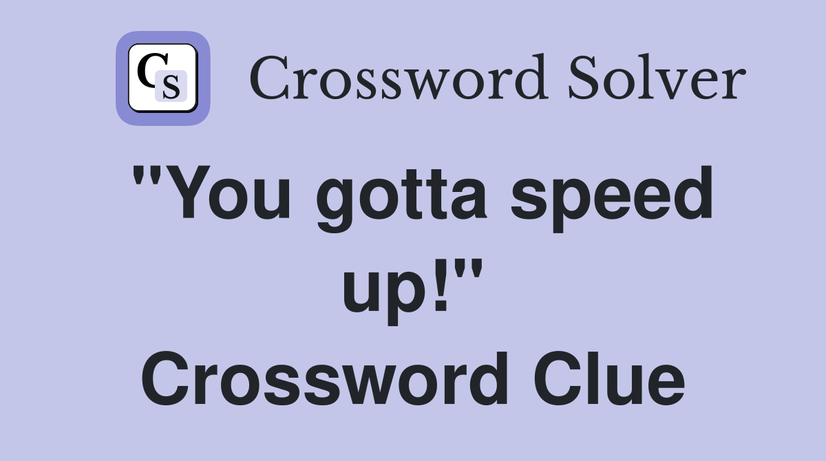 "You gotta speed up!" Crossword Clue