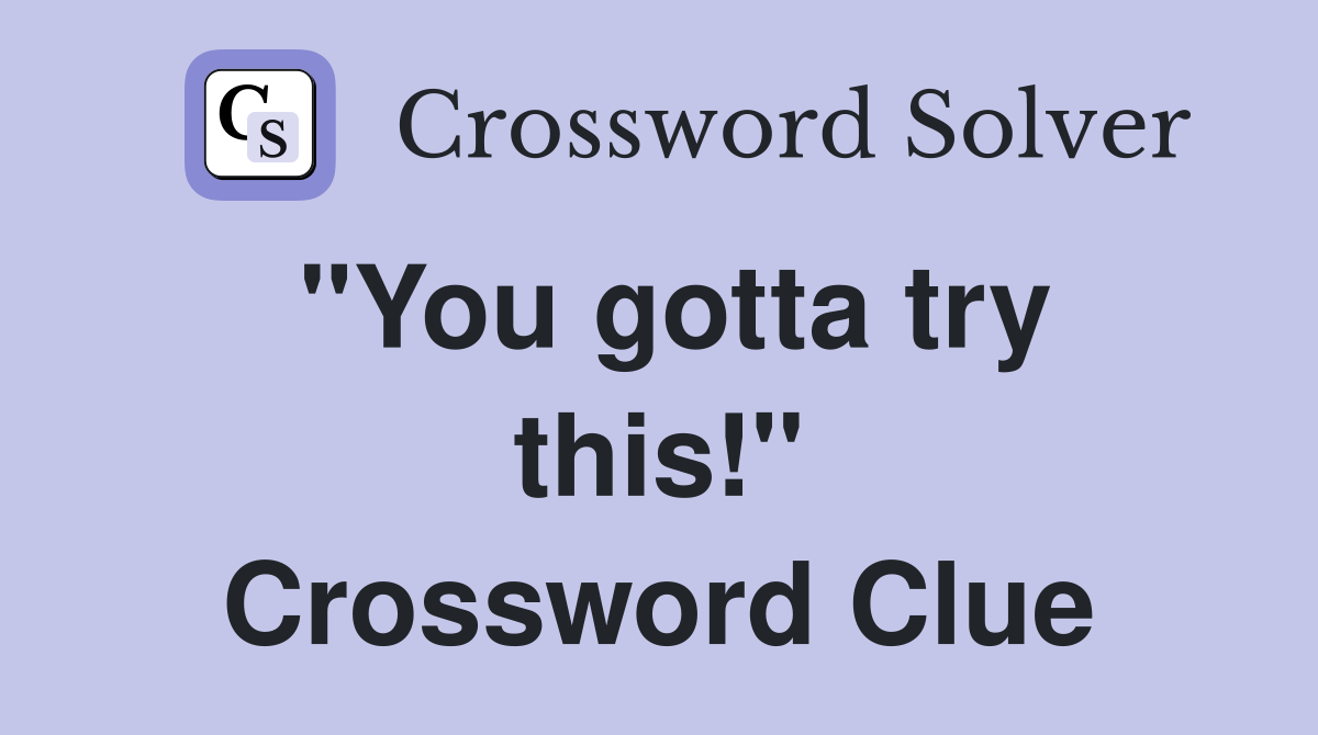 "You gotta try this!" Crossword Clue