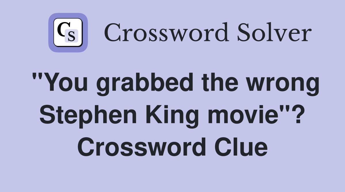 "You grabbed the wrong Stephen King movie"? Crossword Clue