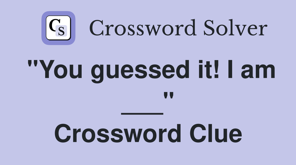 "You guessed it! I am ___" Crossword Clue