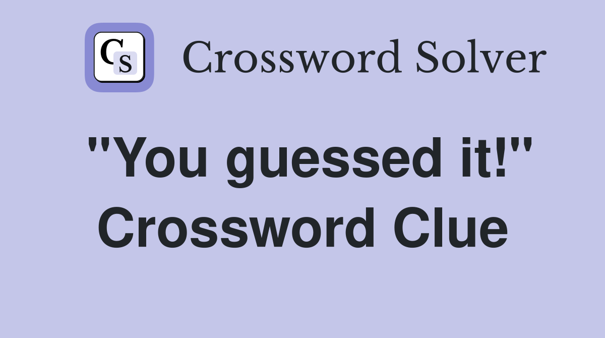 "You guessed it!" Crossword Clue