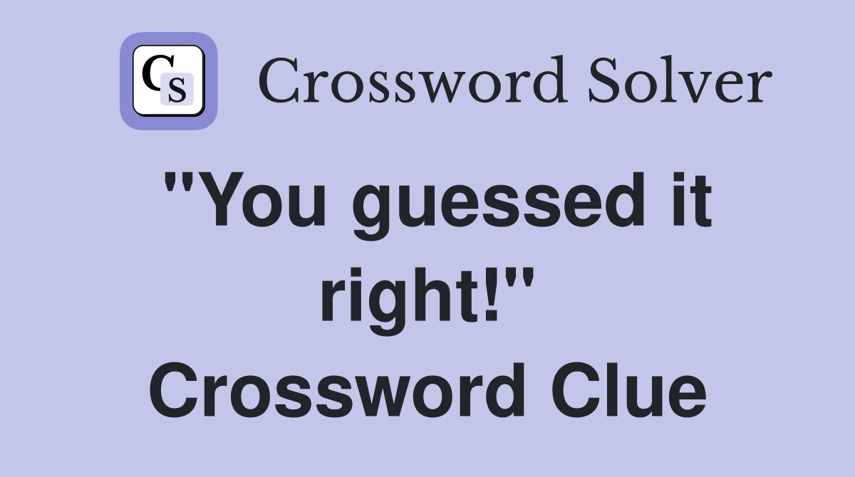 "You guessed it right!" Crossword Clue