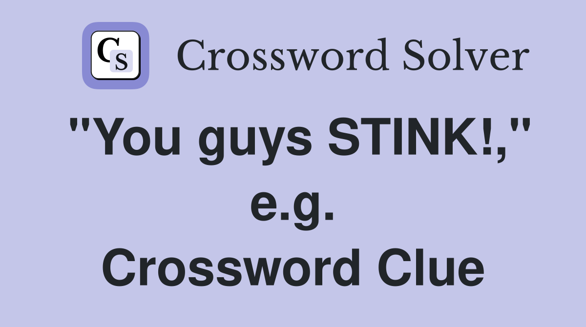"You guys STINK!," e.g. Crossword Clue