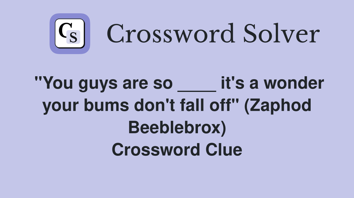 "You guys are so ____ it's a wonder your bums don't fall off" (Zaphod Beeblebrox) Crossword Clue