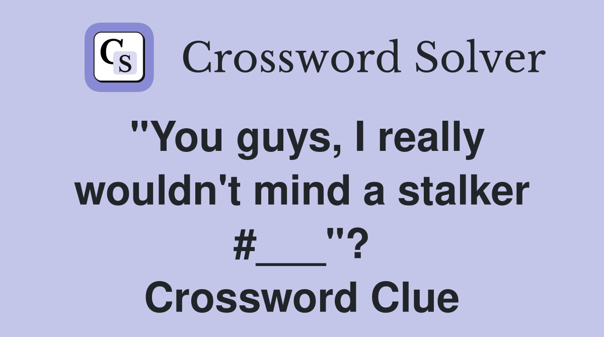 "You guys, I really wouldn't mind a stalker #___"? Crossword Clue