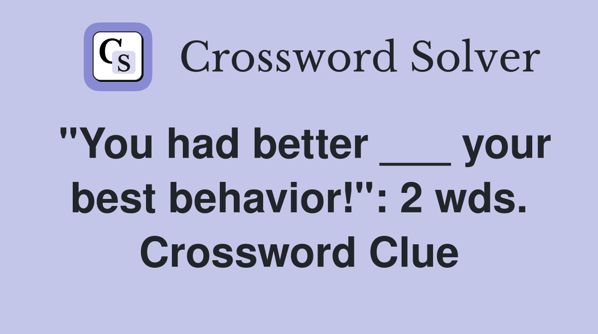 "You had better ___ your best behavior!": 2 wds. Crossword Clue