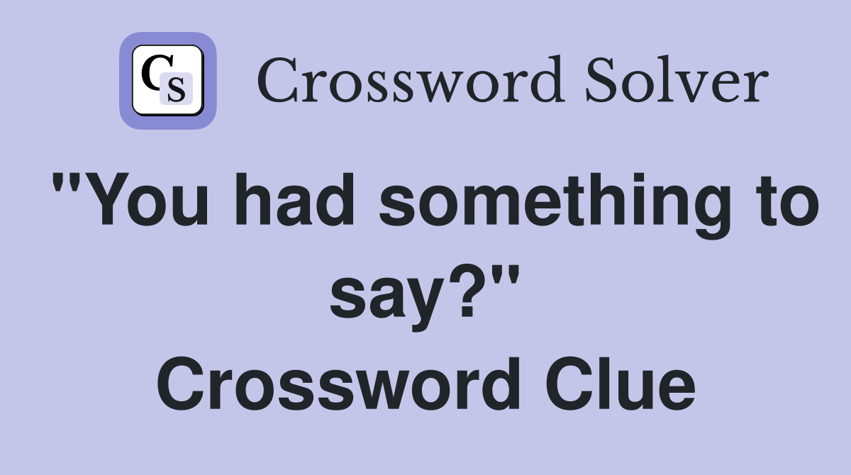 "You had something to say?" Crossword Clue
