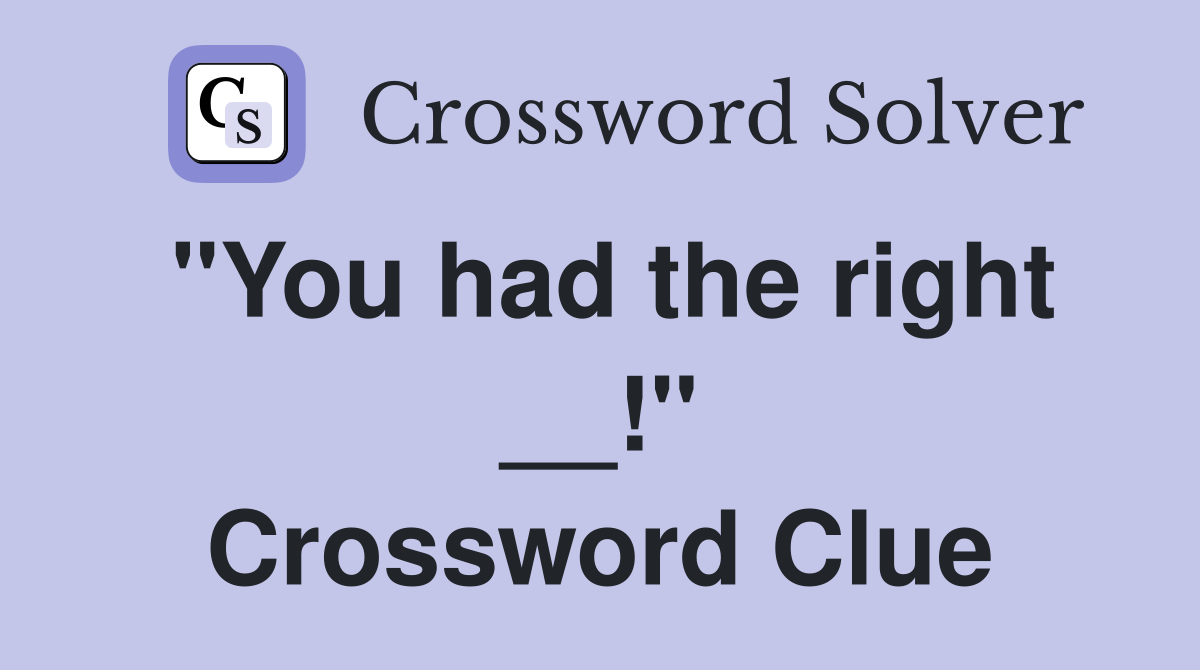 "You had the right __!" Crossword Clue