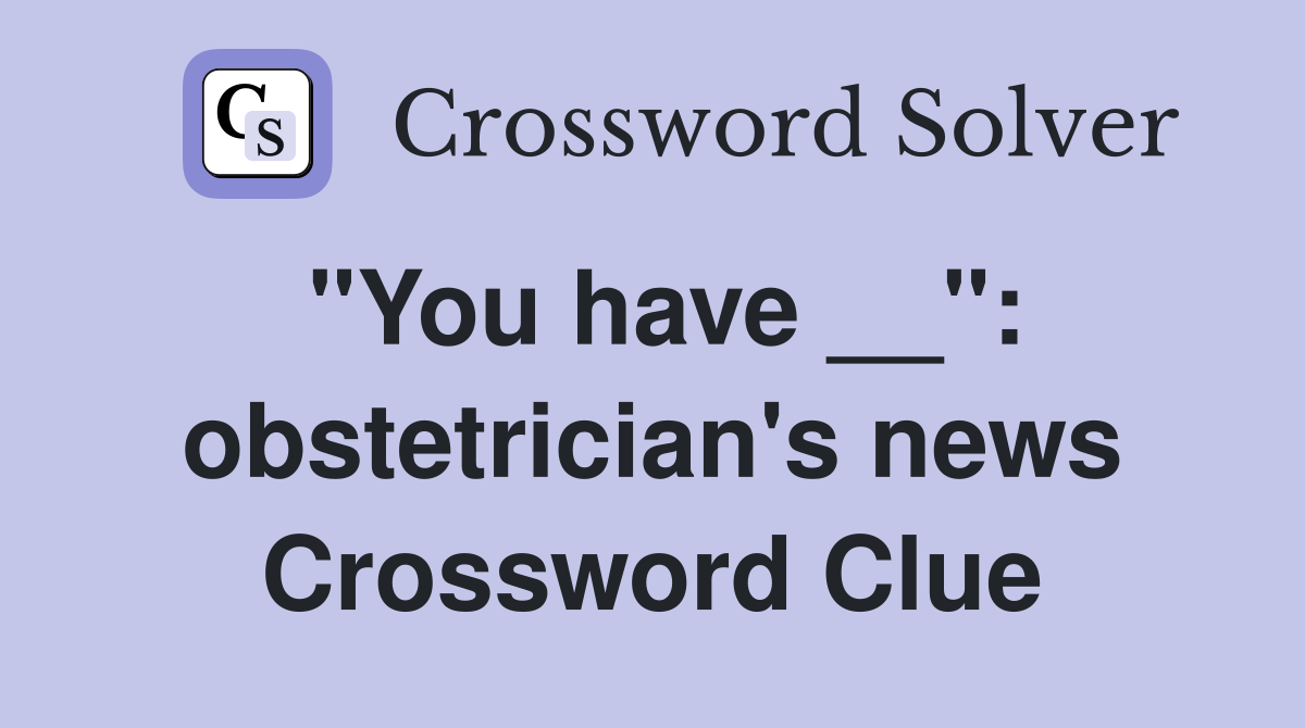 "You have __": obstetrician's news Crossword Clue