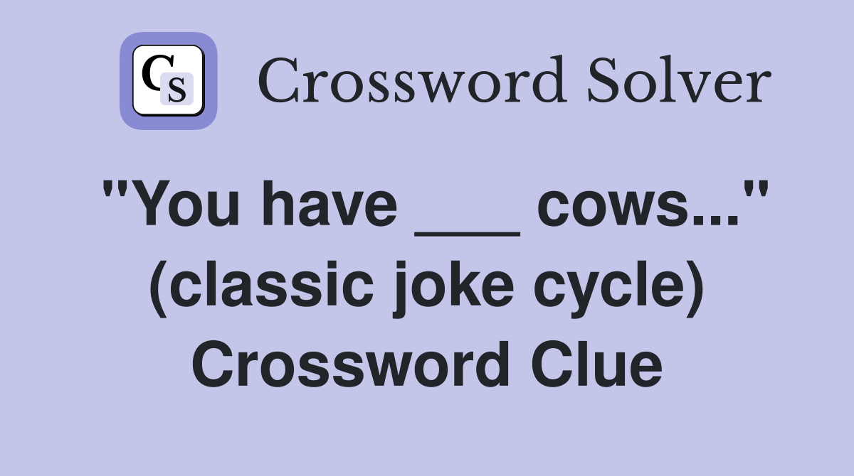 "You have ___ cows..." (classic joke cycle) Crossword Clue
