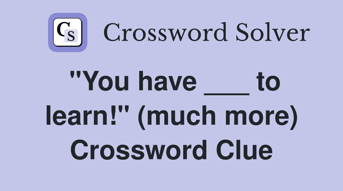 "You have ___ to learn!" (much more) Crossword Clue