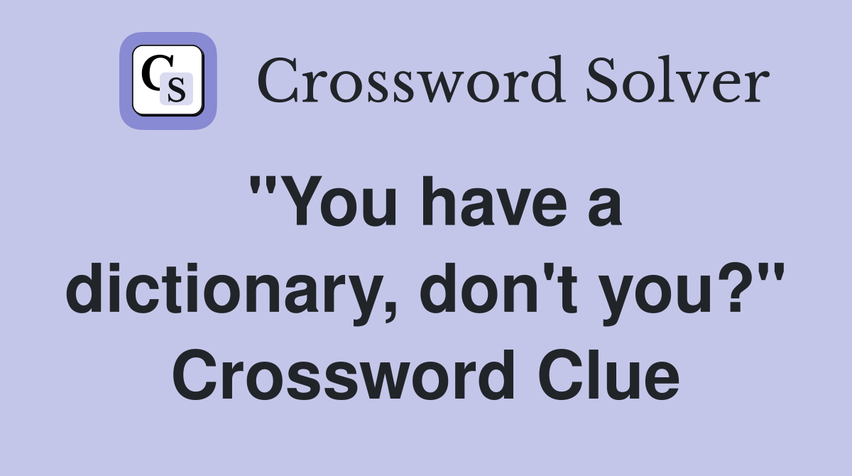 "You have a dictionary, don't you?" Crossword Clue